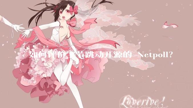 如何评价字节跳动开源的 Netpoll？
